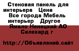 Стеновая панель для интерьера › Цена ­ 4 500 - Все города Мебель, интерьер » Другое   . Ямало-Ненецкий АО,Салехард г.